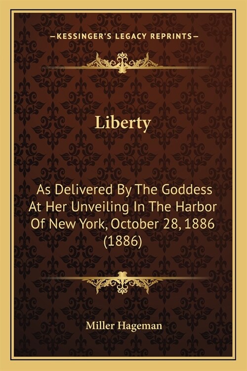 Liberty: As Delivered By The Goddess At Her Unveiling In The Harbor Of New York, October 28, 1886 (1886) (Paperback)