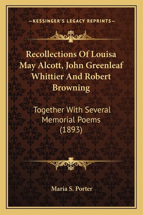 Recollections Of Louisa May Alcott, John Greenleaf Whittier And Robert Browning: Together With Several Memorial Poems (1893) (Paperback)
