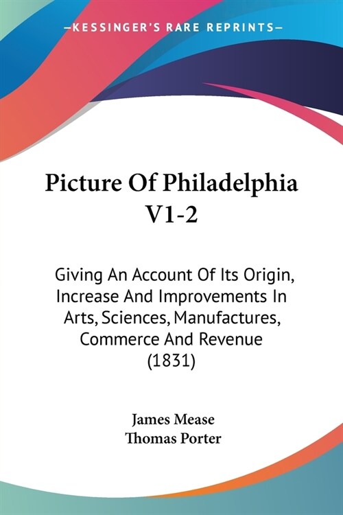 Picture Of Philadelphia V1-2: Giving An Account Of Its Origin, Increase And Improvements In Arts, Sciences, Manufactures, Commerce And Revenue (1831 (Paperback)