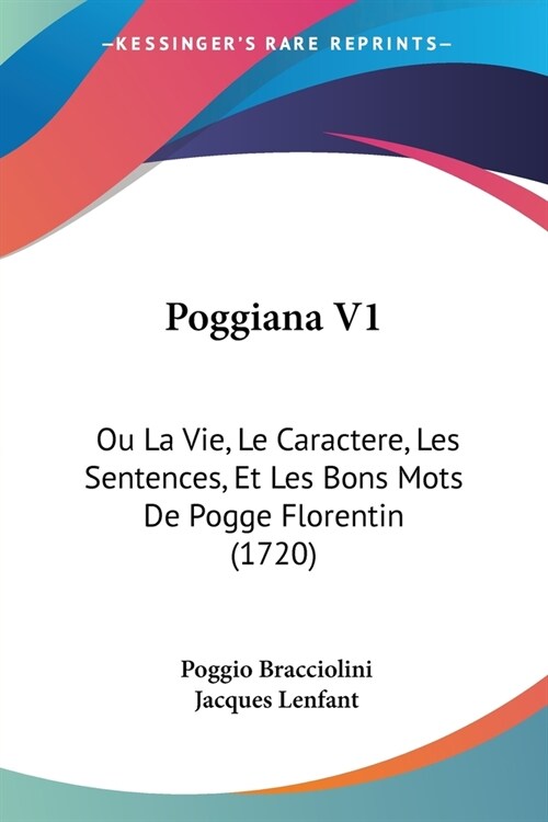 Poggiana V1: Ou La Vie, Le Caractere, Les Sentences, Et Les Bons Mots De Pogge Florentin (1720) (Paperback)