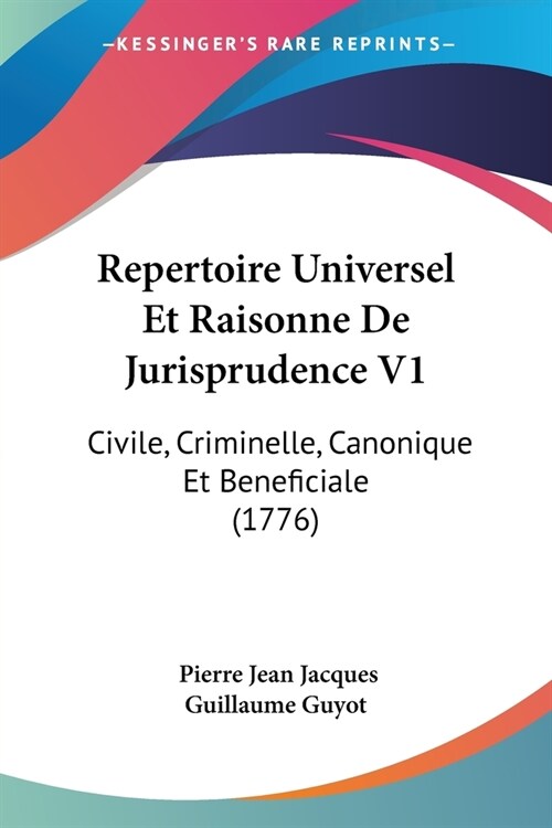 Repertoire Universel Et Raisonne De Jurisprudence V1: Civile, Criminelle, Canonique Et Beneficiale (1776) (Paperback)