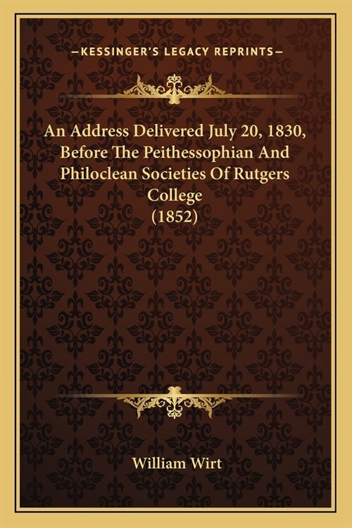 An Address Delivered July 20, 1830, Before The Peithessophian And Philoclean Societies Of Rutgers College (1852) (Paperback)