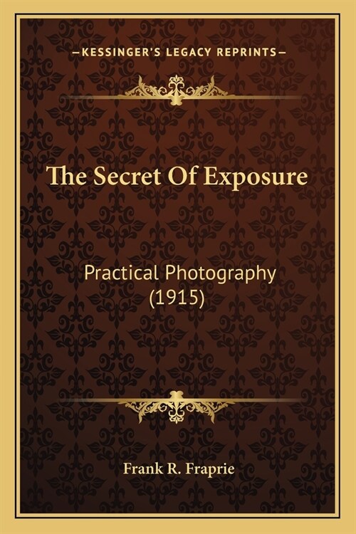 The Secret Of Exposure: Practical Photography (1915) (Paperback)