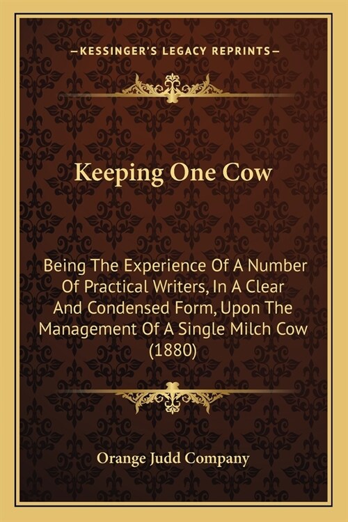 Keeping One Cow: Being The Experience Of A Number Of Practical Writers, In A Clear And Condensed Form, Upon The Management Of A Single (Paperback)