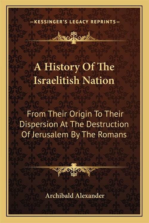 A History Of The Israelitish Nation: From Their Origin To Their Dispersion At The Destruction Of Jerusalem By The Romans (Paperback)