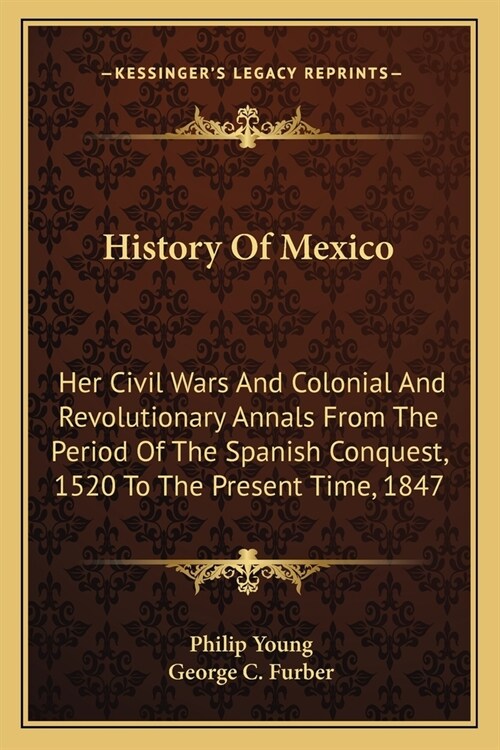 History Of Mexico: Her Civil Wars And Colonial And Revolutionary Annals From The Period Of The Spanish Conquest, 1520 To The Present Time (Paperback)