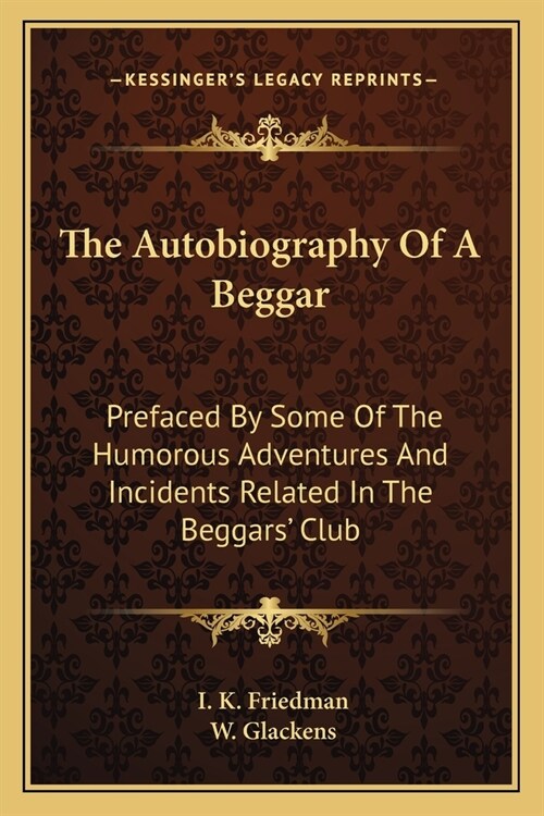 The Autobiography Of A Beggar: Prefaced By Some Of The Humorous Adventures And Incidents Related In The Beggars Club (Paperback)