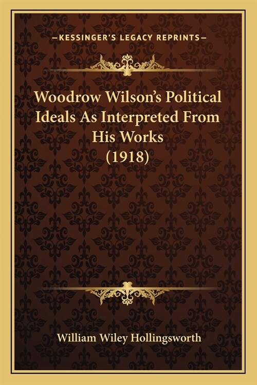Woodrow Wilsons Political Ideals As Interpreted From His Works (1918) (Paperback)