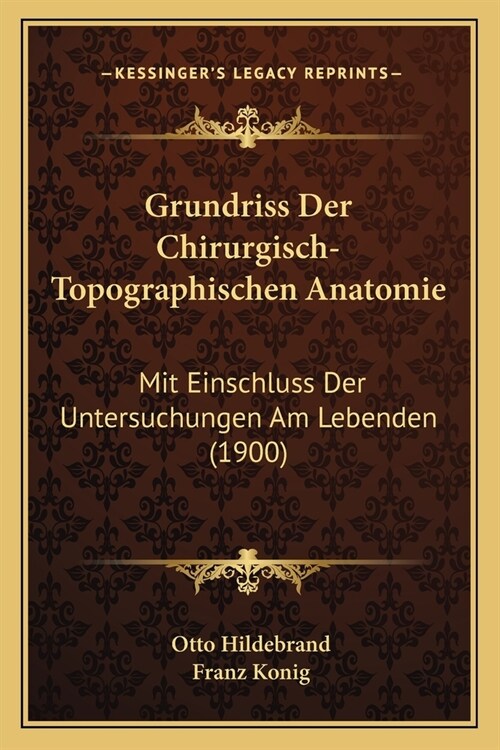 Grundriss Der Chirurgisch-Topographischen Anatomie: Mit Einschluss Der Untersuchungen Am Lebenden (1900) (Paperback)