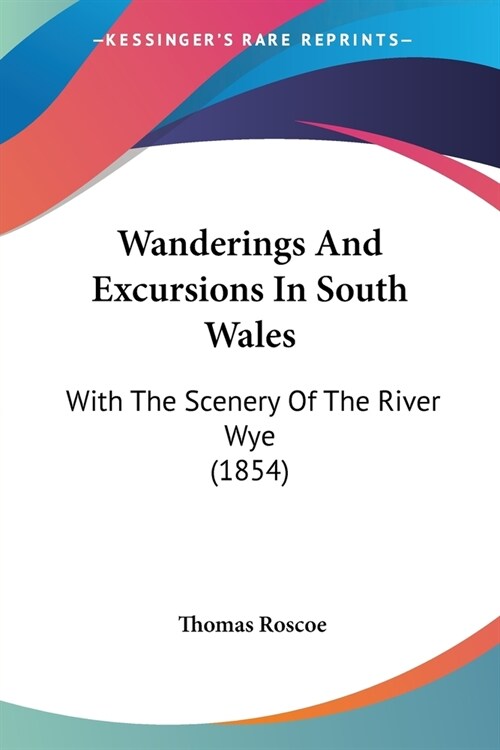 Wanderings And Excursions In South Wales: With The Scenery Of The River Wye (1854) (Paperback)