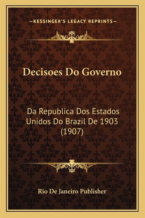 Decisoes Do Governo: Da Republica Dos Estados Unidos Do Brazil De 1903 (1907) (Paperback)