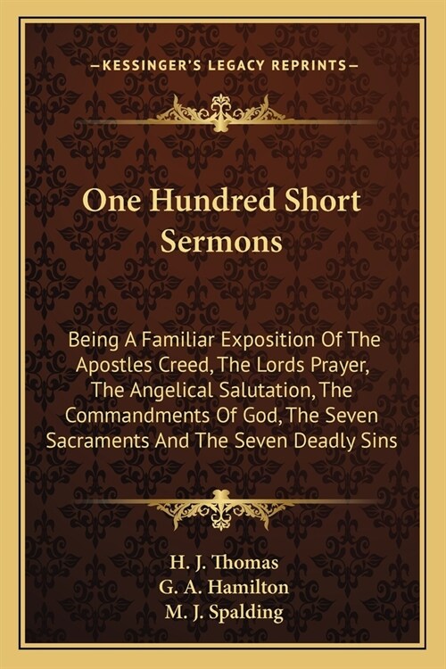 One Hundred Short Sermons: Being A Familiar Exposition Of The Apostles Creed, The Lords Prayer, The Angelical Salutation, The Commandments Of God (Paperback)