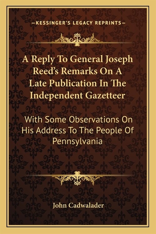 A Reply To General Joseph Reeds Remarks On A Late Publication In The Independent Gazetteer: With Some Observations On His Address To The People Of Pe (Paperback)