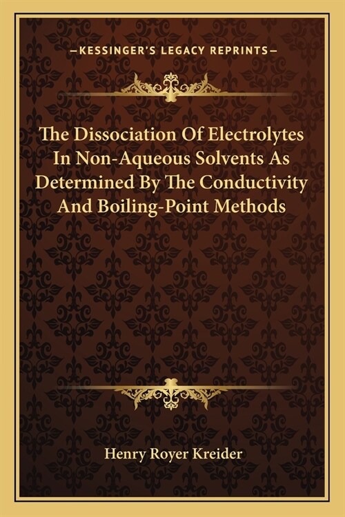 The Dissociation Of Electrolytes In Non-Aqueous Solvents As Determined By The Conductivity And Boiling-Point Methods (Paperback)