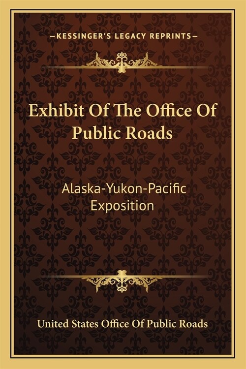 Exhibit Of The Office Of Public Roads: Alaska-Yukon-Pacific Exposition (Paperback)