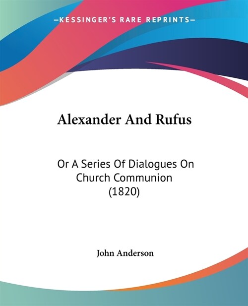Alexander And Rufus: Or A Series Of Dialogues On Church Communion (1820) (Paperback)