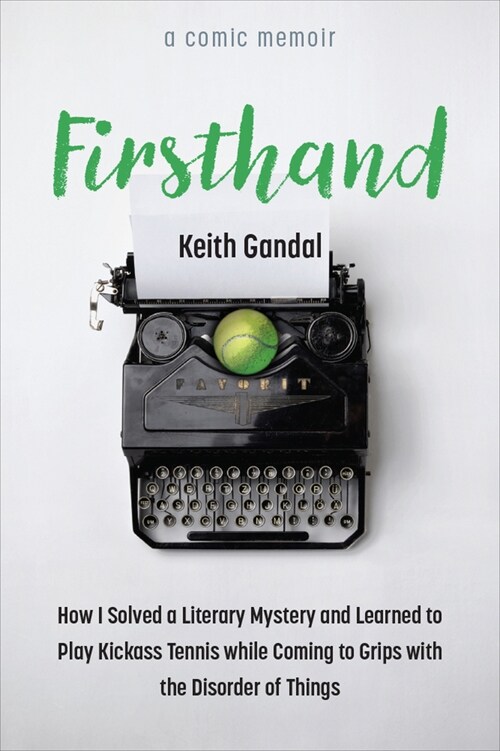 Firsthand: How I Solved a Literary Mystery and Learned to Play Kickass Tennis While Coming to Grips with the Disorder of Things (Paperback)