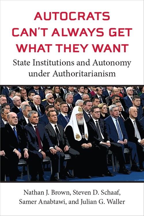 Autocrats Cant Always Get What They Want: State Institutions and Autonomy Under Authoritarianism (Paperback)
