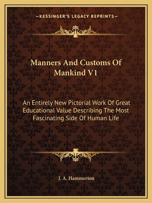 Manners And Customs Of Mankind V1: An Entirely New Pictorial Work Of Great Educational Value Describing The Most Fascinating Side Of Human Life (Paperback)