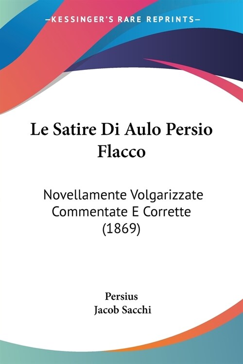 Le Satire Di Aulo Persio Flacco: Novellamente Volgarizzate Commentate E Corrette (1869) (Paperback)