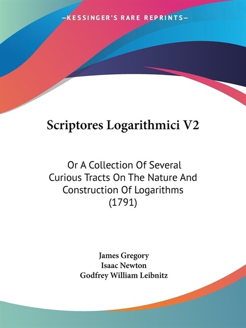 Scriptores Logarithmici V2: Or A Collection Of Several Curious Tracts On The Nature And Construction Of Logarithms (1791) (Paperback)