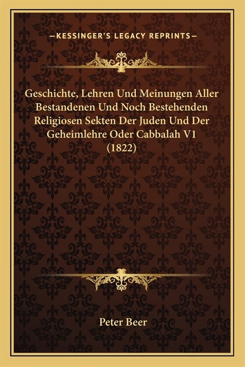 Geschichte, Lehren Und Meinungen Aller Bestandenen Und Noch Bestehenden Religiosen Sekten Der Juden Und Der Geheimlehre Oder Cabbalah V1 (1822) (Paperback)