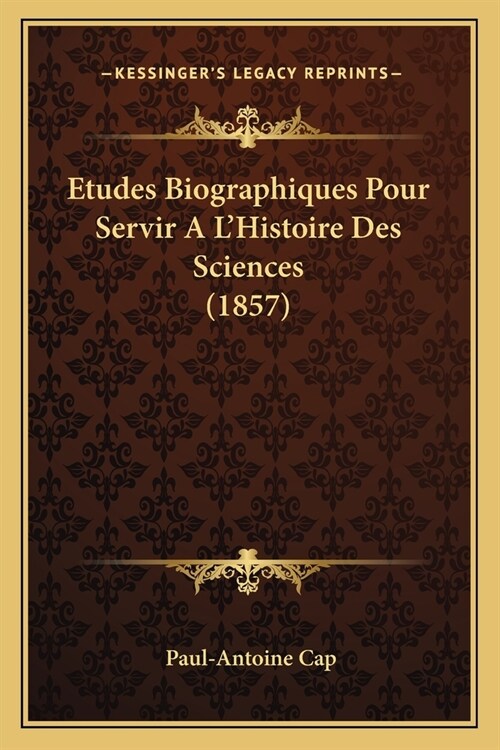 Etudes Biographiques Pour Servir A LHistoire Des Sciences (1857) (Paperback)