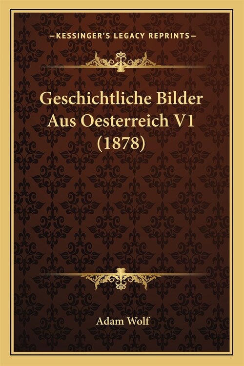 Geschichtliche Bilder Aus Oesterreich V1 (1878) (Paperback)