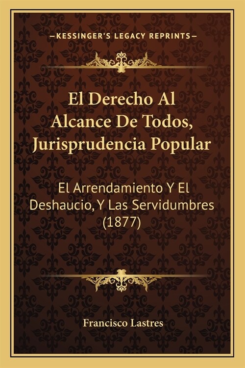 El Derecho Al Alcance De Todos, Jurisprudencia Popular: El Arrendamiento Y El Deshaucio, Y Las Servidumbres (1877) (Paperback)