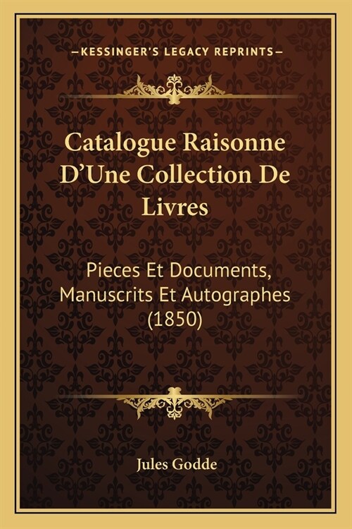 Catalogue Raisonne DUne Collection De Livres: Pieces Et Documents, Manuscrits Et Autographes (1850) (Paperback)