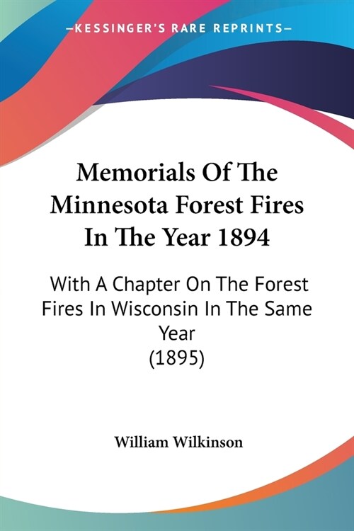 Memorials Of The Minnesota Forest Fires In The Year 1894: With A Chapter On The Forest Fires In Wisconsin In The Same Year (1895) (Paperback)
