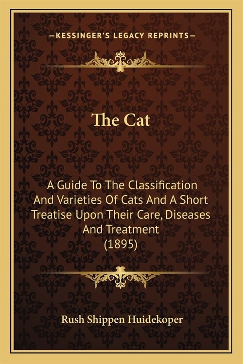 The Cat: A Guide To The Classification And Varieties Of Cats And A Short Treatise Upon Their Care, Diseases And Treatment (1895 (Paperback)