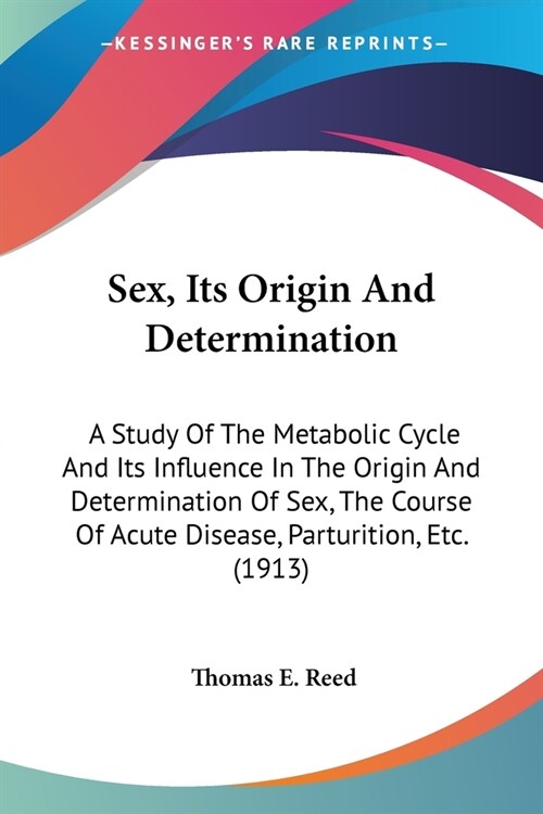 Sex, Its Origin And Determination: A Study Of The Metabolic Cycle And Its Influence In The Origin And Determination Of Sex, The Course Of Acute Diseas (Paperback)