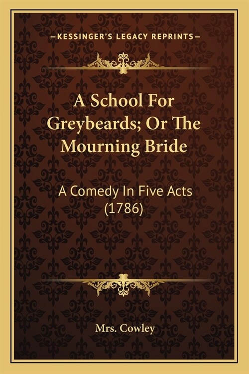A School For Greybeards; Or The Mourning Bride: A Comedy In Five Acts (1786) (Paperback)