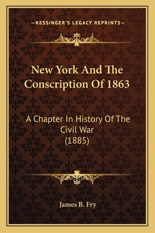 New York And The Conscription Of 1863: A Chapter In History Of The Civil War (1885) (Paperback)