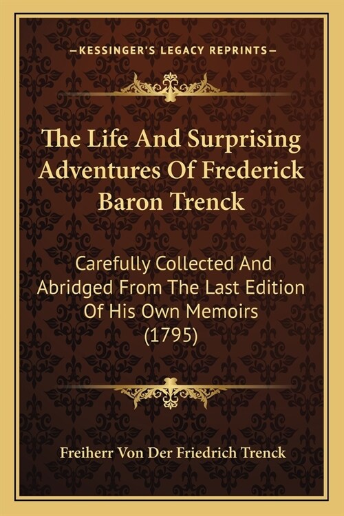 The Life And Surprising Adventures Of Frederick Baron Trenck: Carefully Collected And Abridged From The Last Edition Of His Own Memoirs (1795) (Paperback)