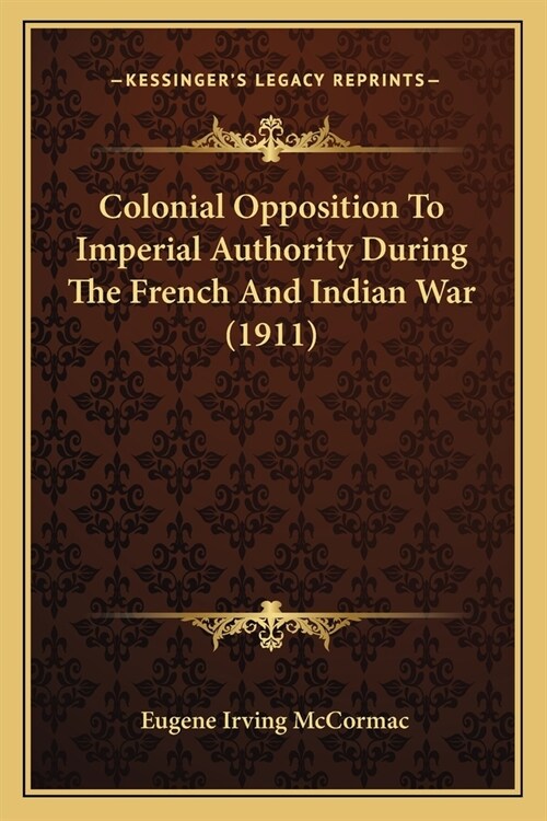 Colonial Opposition To Imperial Authority During The French And Indian War (1911) (Paperback)