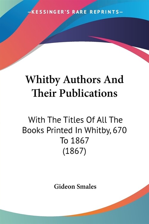 Whitby Authors And Their Publications: With The Titles Of All The Books Printed In Whitby, 670 To 1867 (1867) (Paperback)