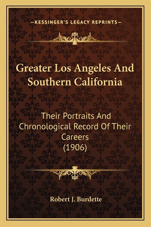 Greater Los Angeles And Southern California: Their Portraits And Chronological Record Of Their Careers (1906) (Paperback)