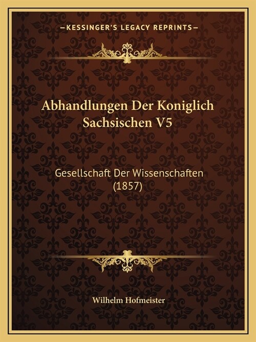 Abhandlungen Der Koniglich Sachsischen V5: Gesellschaft Der Wissenschaften (1857) (Paperback)