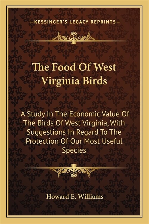 The Food Of West Virginia Birds: A Study In The Economic Value Of The Birds Of West Virginia, With Suggestions In Regard To The Protection Of Our Most (Paperback)