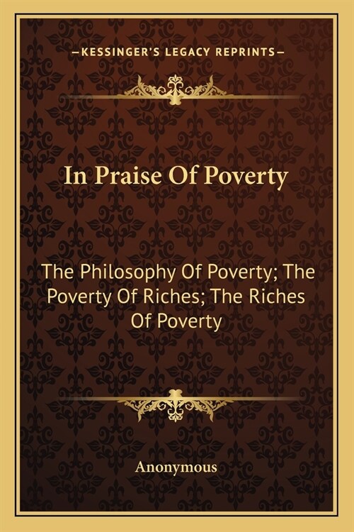 In Praise Of Poverty: The Philosophy Of Poverty; The Poverty Of Riches; The Riches Of Poverty (Paperback)