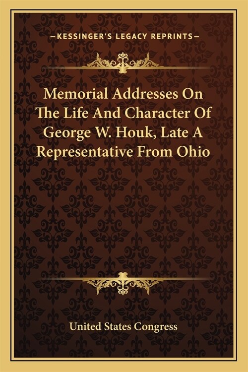 Memorial Addresses On The Life And Character Of George W. Houk, Late A Representative From Ohio (Paperback)