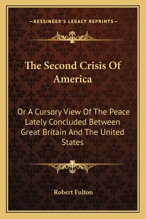 The Second Crisis Of America: Or A Cursory View Of The Peace Lately Concluded Between Great Britain And The United States (Paperback)