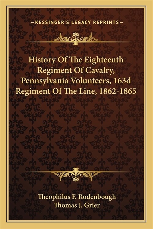 History Of The Eighteenth Regiment Of Cavalry, Pennsylvania Volunteers, 163d Regiment Of The Line, 1862-1865 (Paperback)