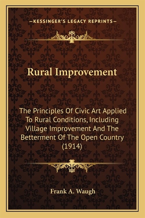 Rural Improvement: The Principles Of Civic Art Applied To Rural Conditions, Including Village Improvement And The Betterment Of The Open (Paperback)