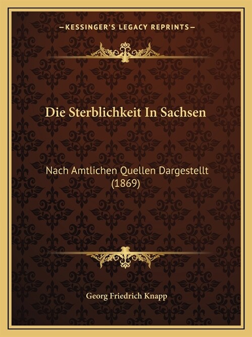 Die Sterblichkeit In Sachsen: Nach Amtlichen Quellen Dargestellt (1869) (Paperback)