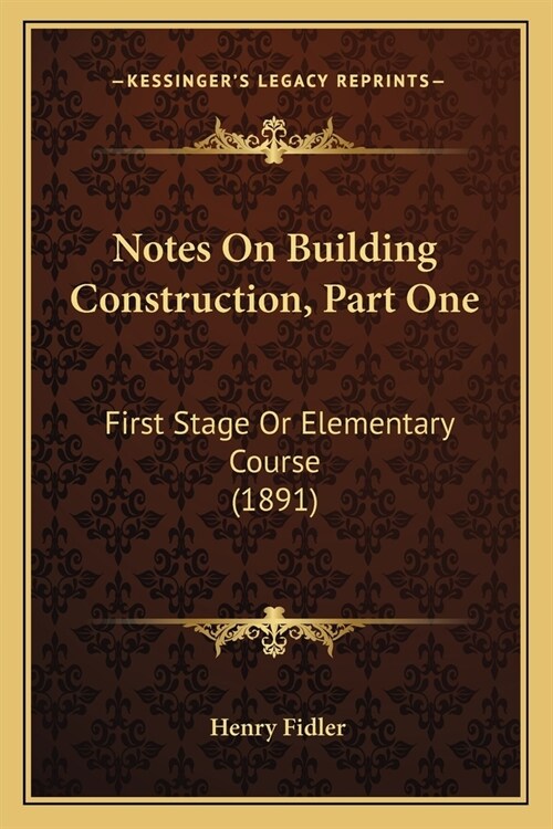 Notes On Building Construction, Part One: First Stage Or Elementary Course (1891) (Paperback)