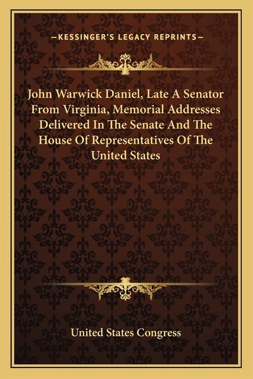 John Warwick Daniel, Late A Senator From Virginia, Memorial Addresses Delivered In The Senate And The House Of Representatives Of The United States (Paperback)