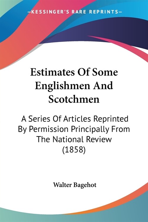 Estimates Of Some Englishmen And Scotchmen: A Series Of Articles Reprinted By Permission Principally From The National Review (1858) (Paperback)